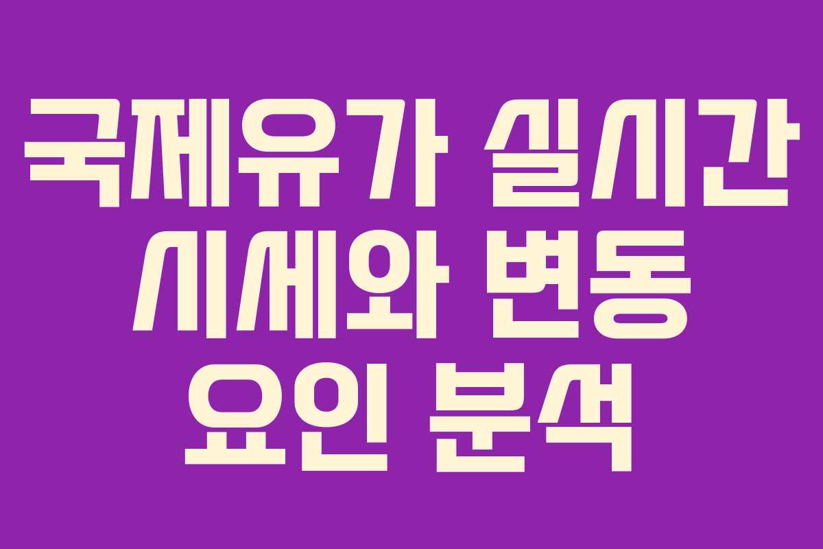 국제유가 실시간 시세와 변동 요인 분석