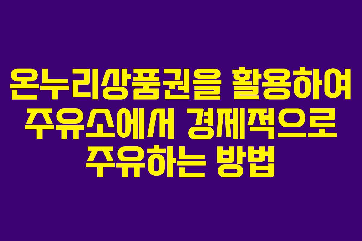 온누리상품권을 활용하여 주유소에서 경제적으로 주유하는 방법