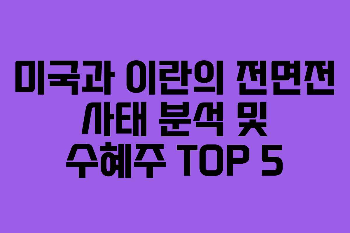 미국과 이란의 전면전 사태 분석 및 수혜주 TOP 5