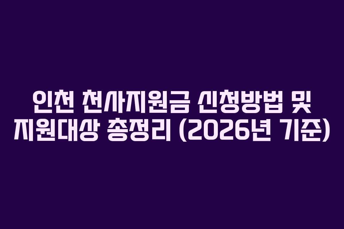 인천 천사지원금 신청방법 및 지원대상 총정리 (2026년 기준)