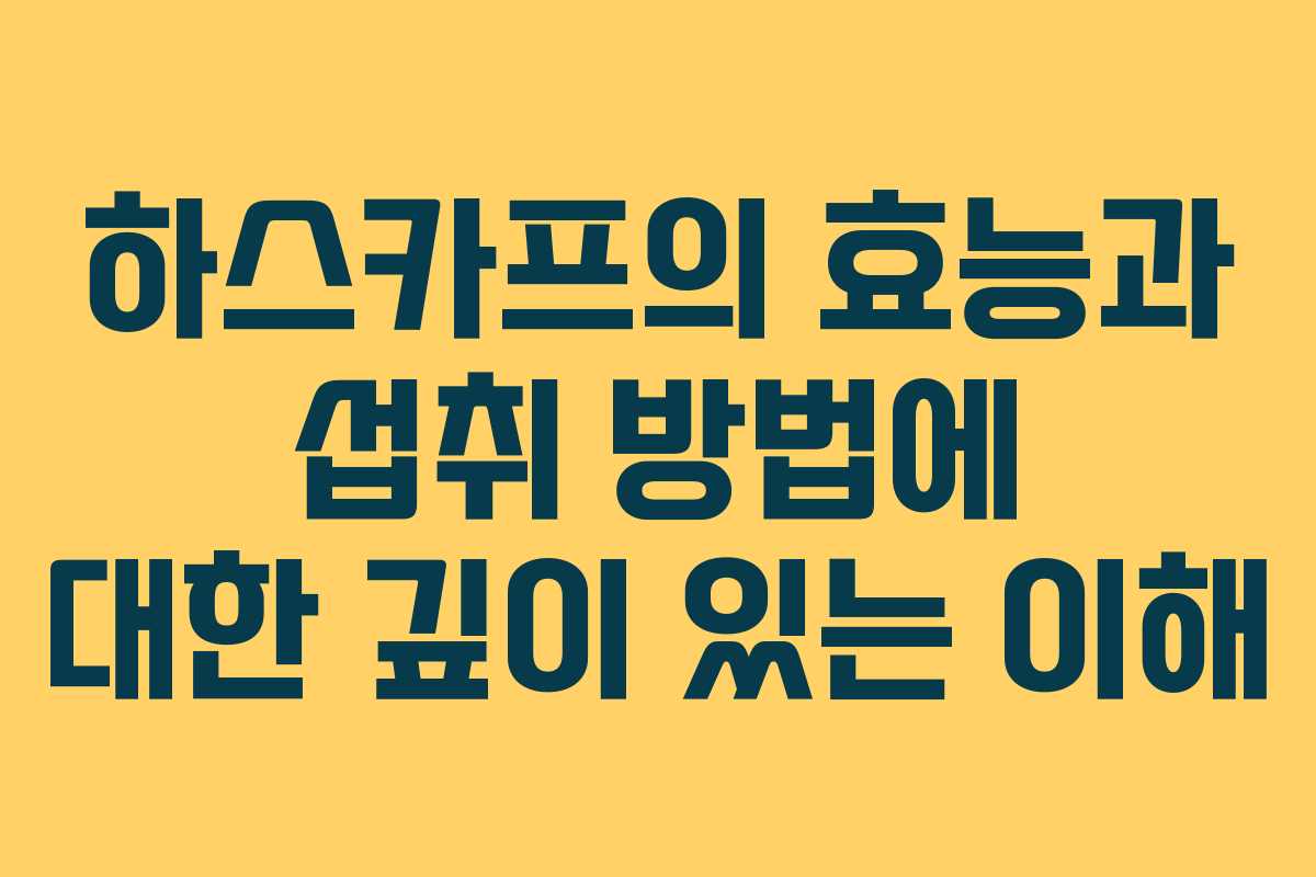 하스카프의 효능과 섭취 방법에 대한 깊이 있는 이해