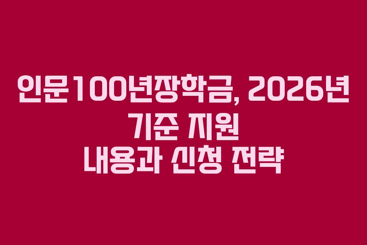 인문100년장학금, 2026년 기준 지원 내용과 신청 전략