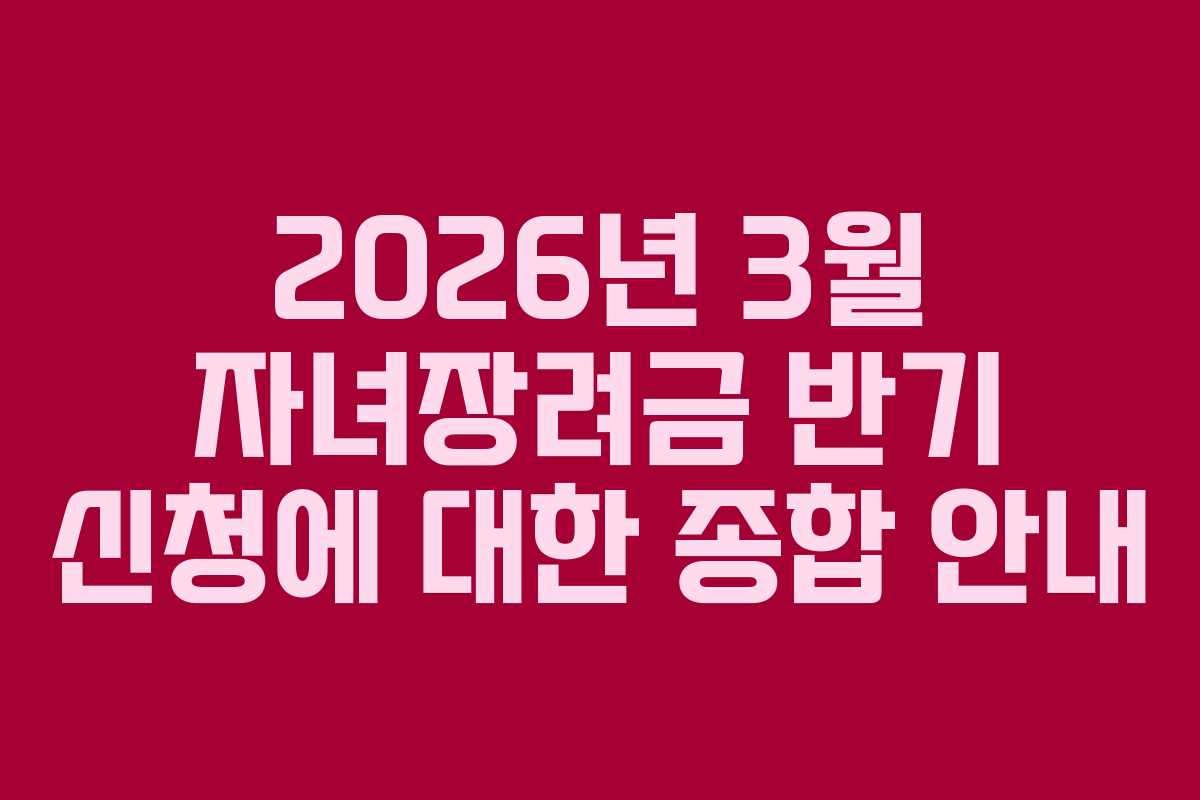 2026년 3월 자녀장려금 반기 신청에 대한 종합 안내