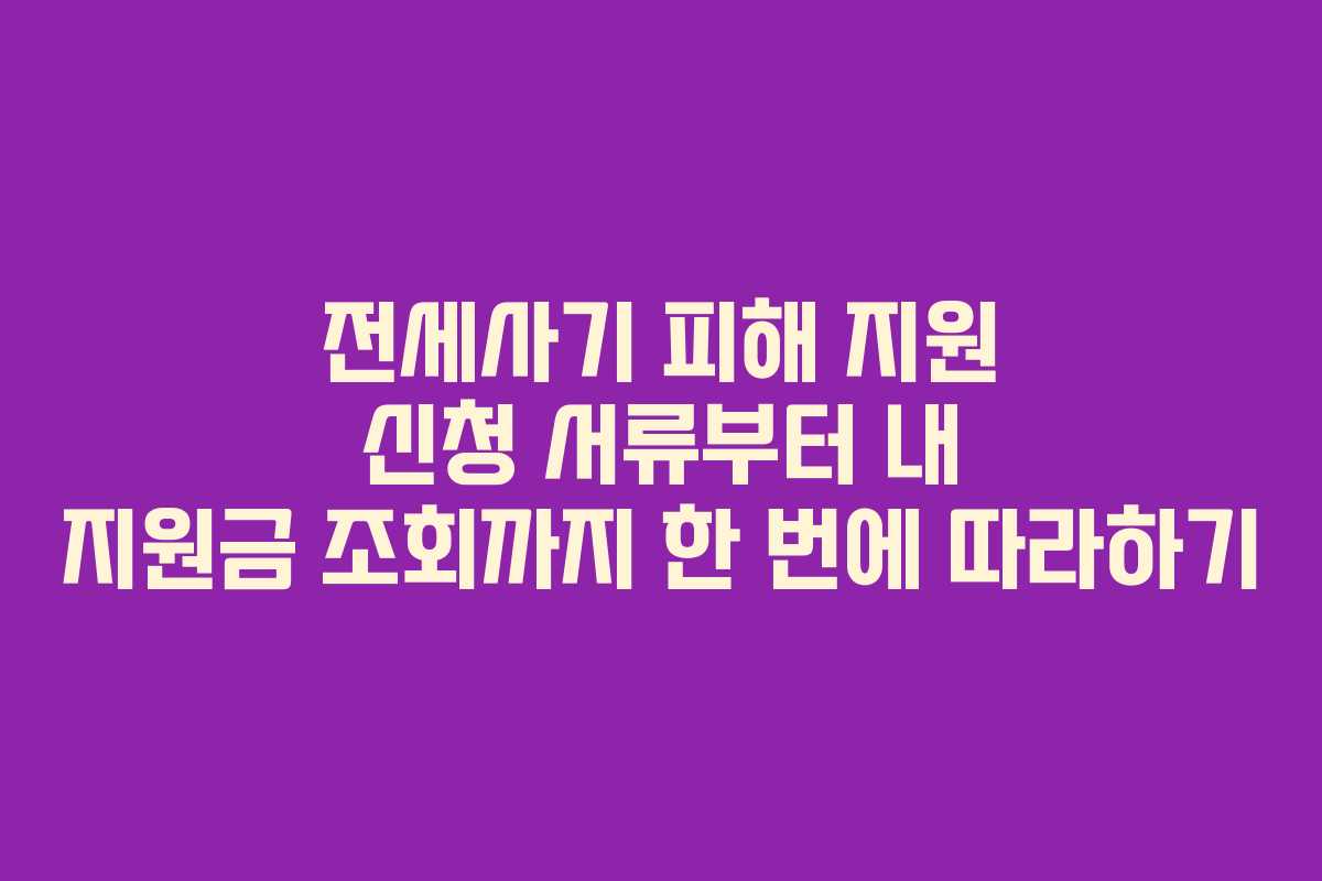 전세사기 피해 지원 신청 서류부터 내 지원금 조회까지 한 번에 따라하기
