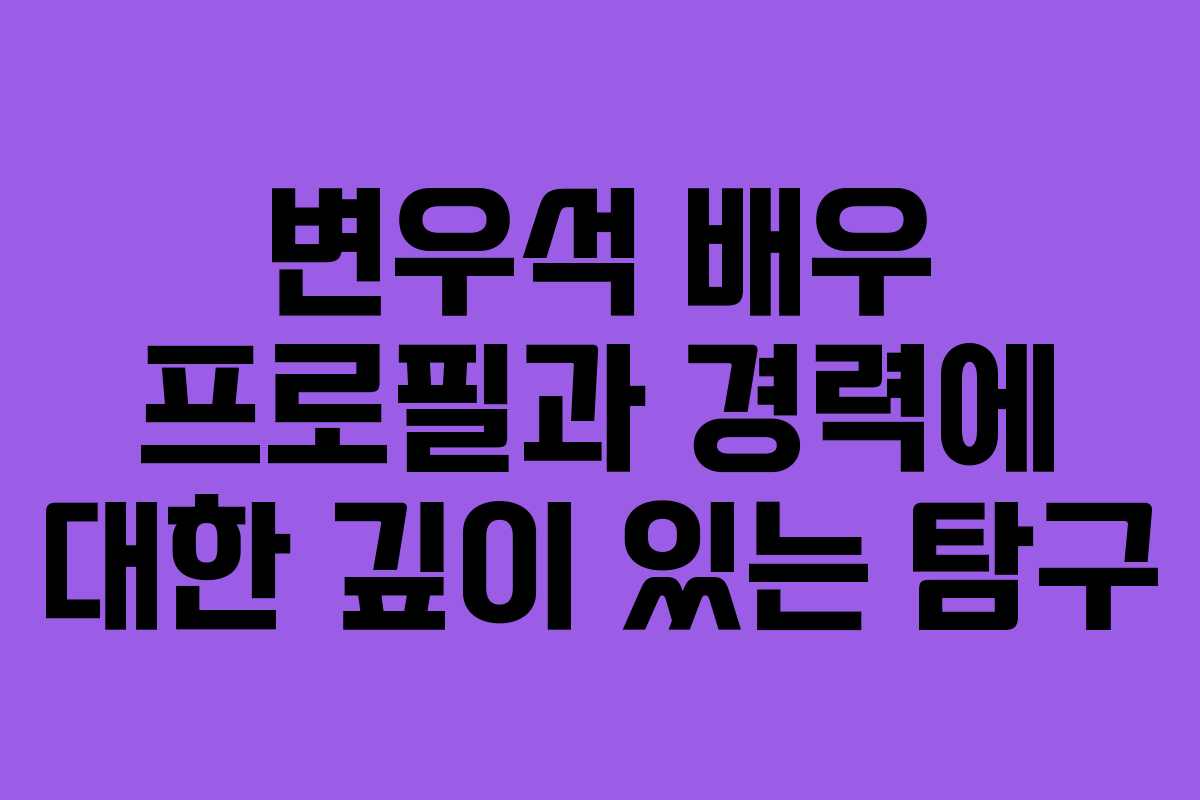 변우석 배우 프로필과 경력에 대한 깊이 있는 탐구
