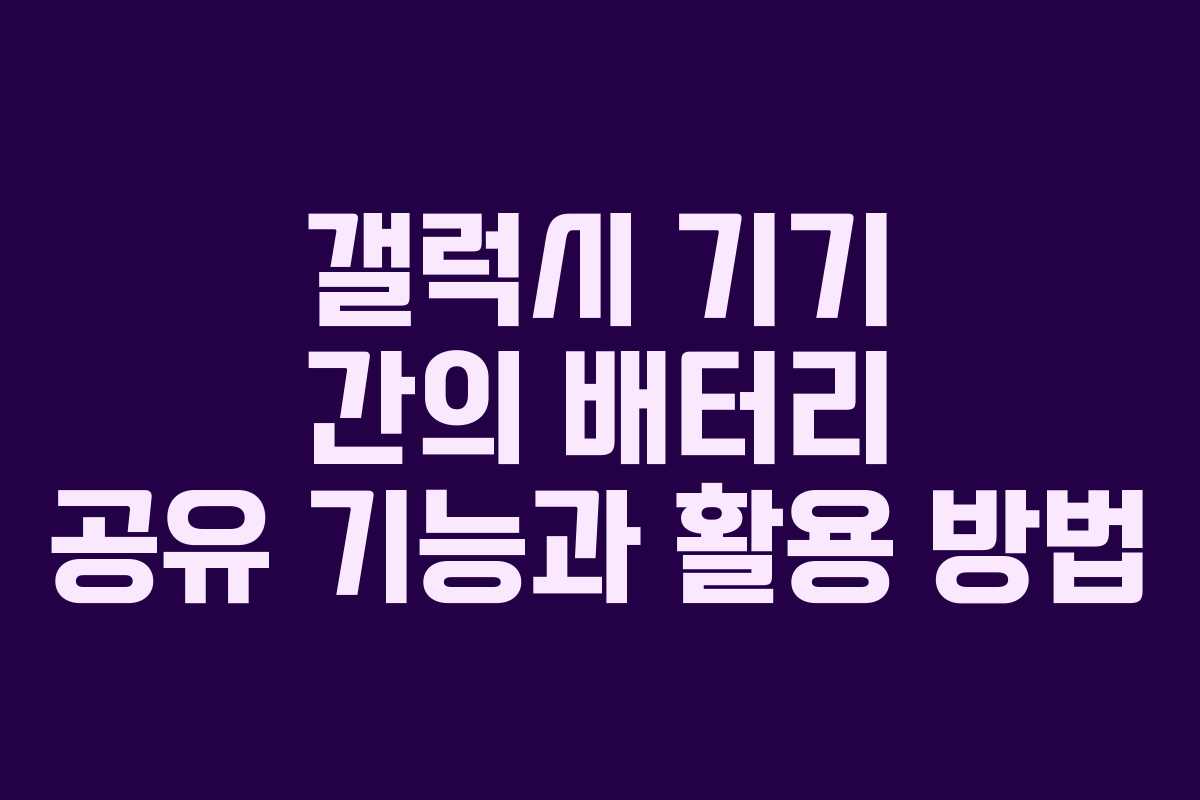 갤럭시 기기 간의 배터리 공유 기능과 활용 방법
