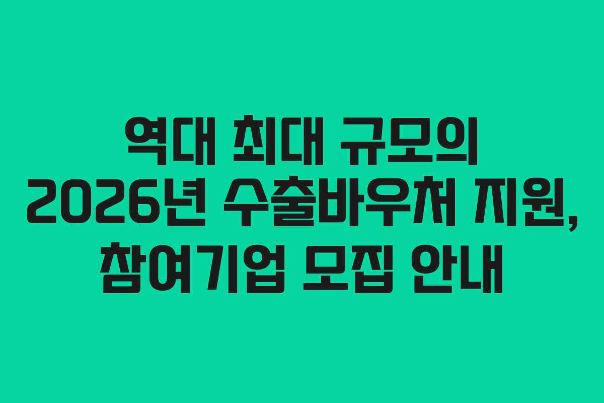 역대 최대 규모의 2026년 수출바우처 지원, 참여기업 모집 안내