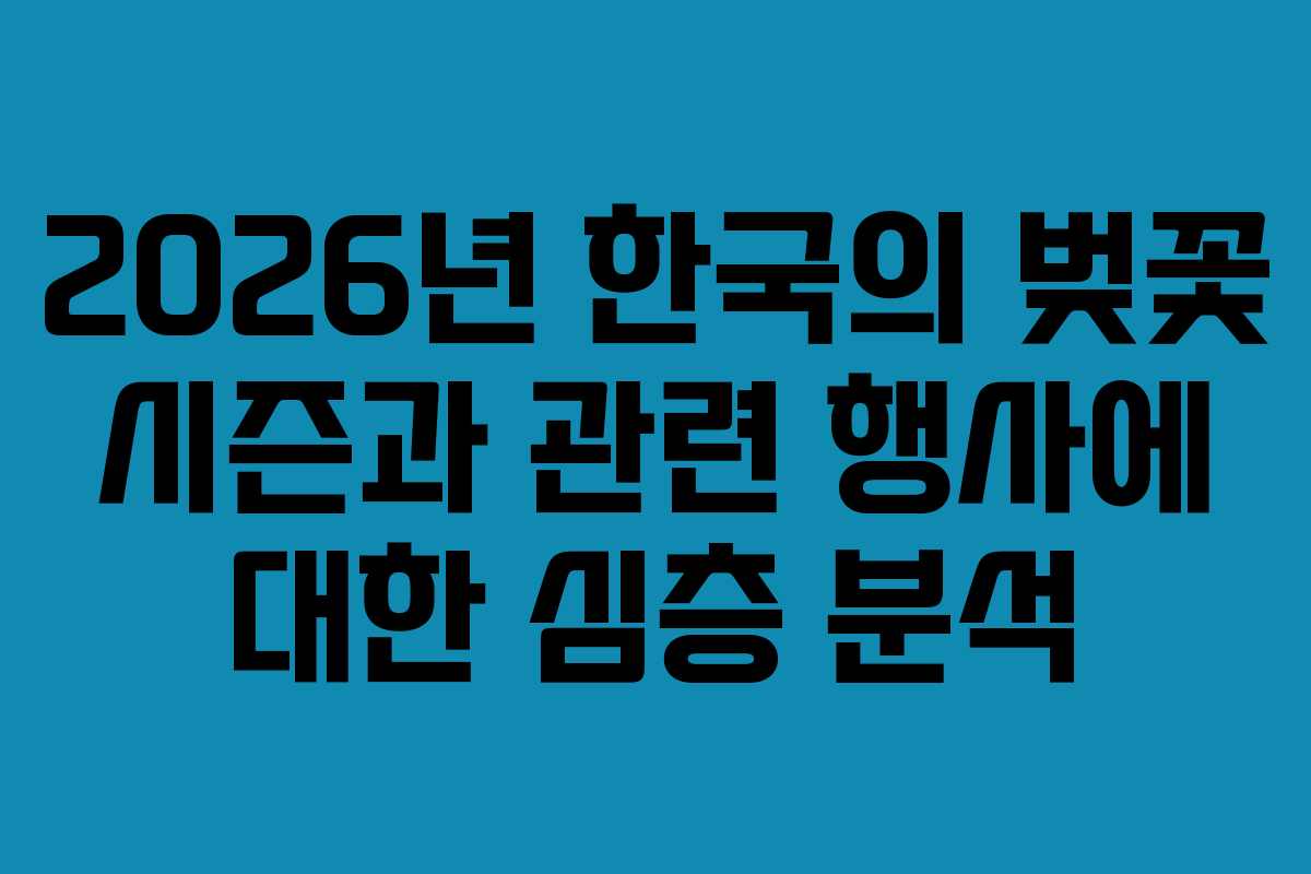 2026년 한국의 벚꽃 시즌과 관련 행사에 대한 심층 분석
