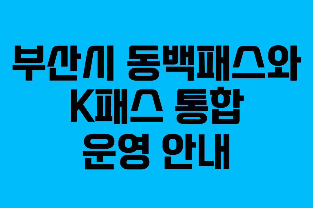부산시 동백패스와 K패스 통합 운영 안내
