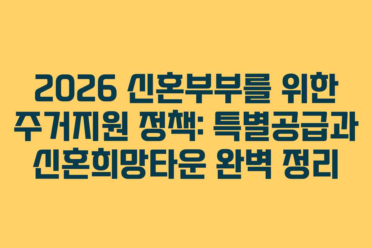 2026 신혼부부를 위한 주거지원 정책: 특별공급과 신혼희망타운 완벽 정리
