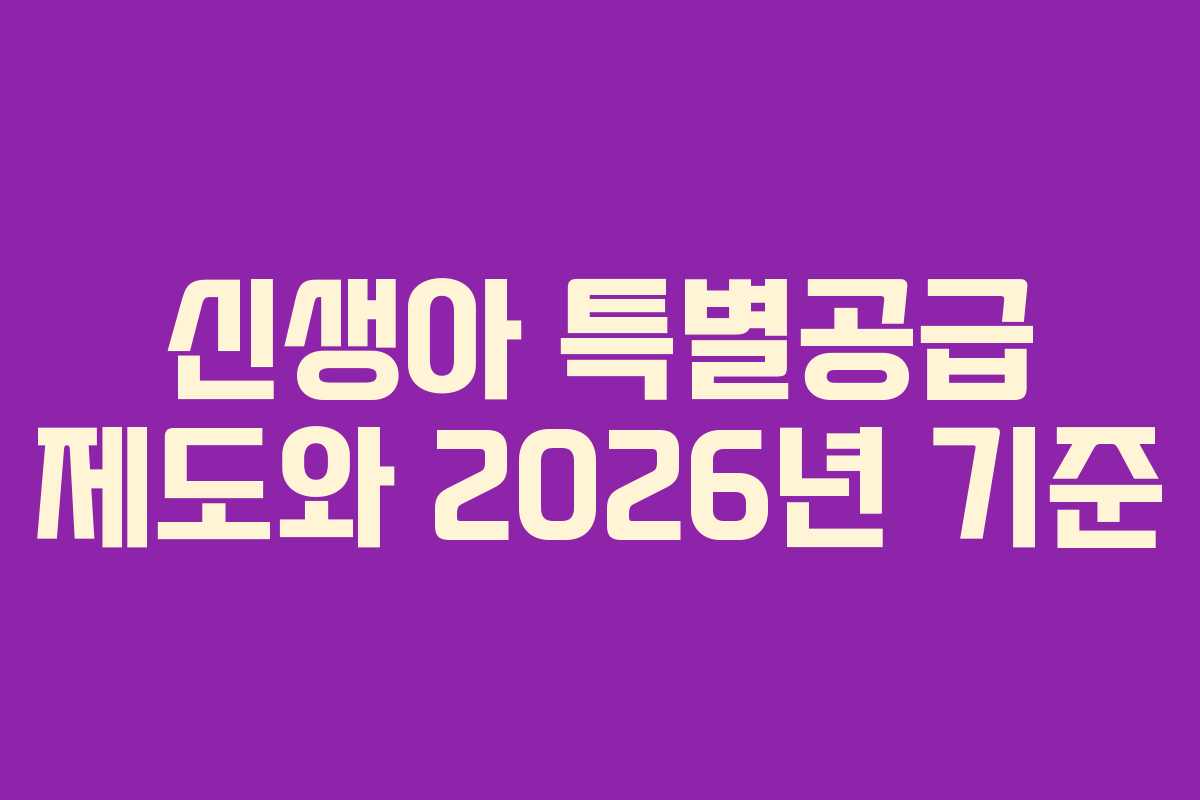 신생아 특별공급 제도와 2026년 기준