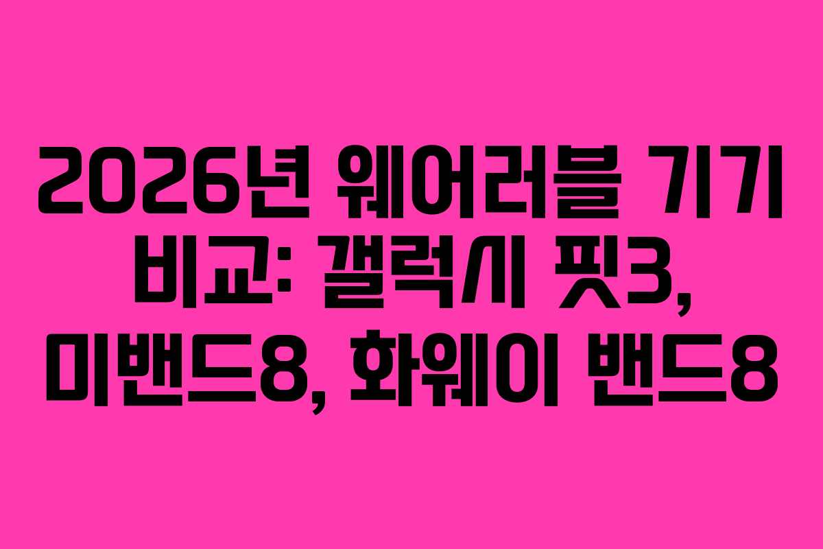 2026년 웨어러블 기기 비교: 갤럭시 핏3, 미밴드8, 화웨이 밴드8