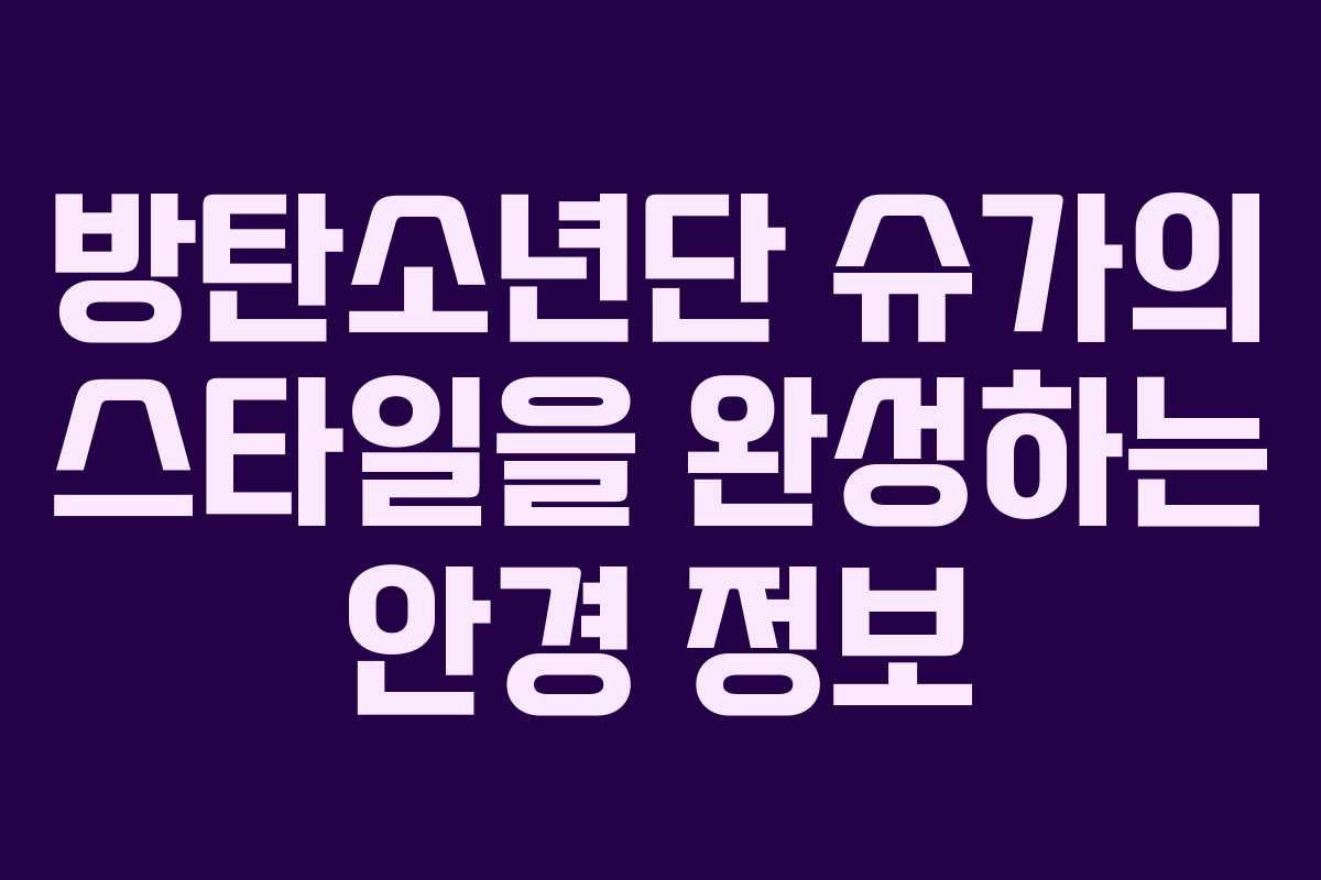 방탄소년단 슈가의 스타일을 완성하는 안경 정보