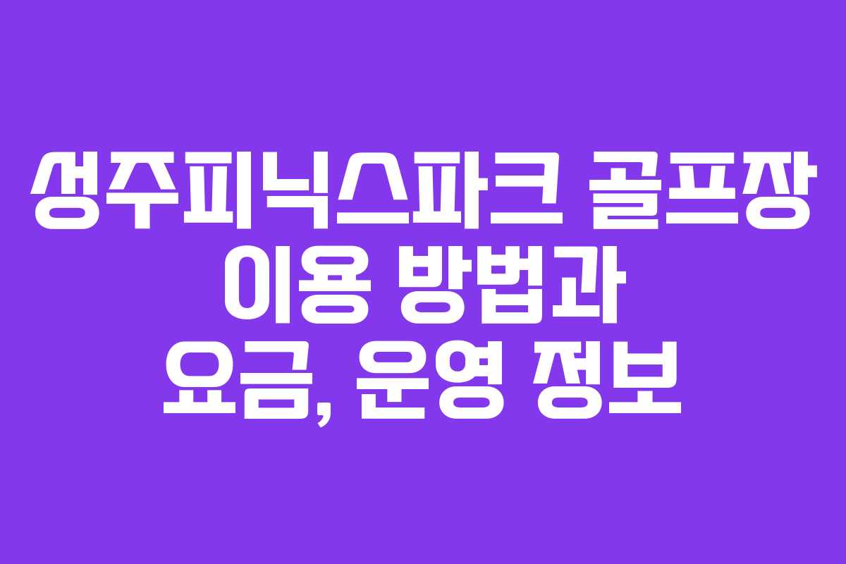 성주피닉스파크 골프장 이용 방법과 요금, 운영 정보