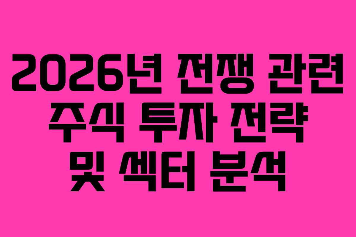 2026년 전쟁 관련 주식 투자 전략 및 섹터 분석