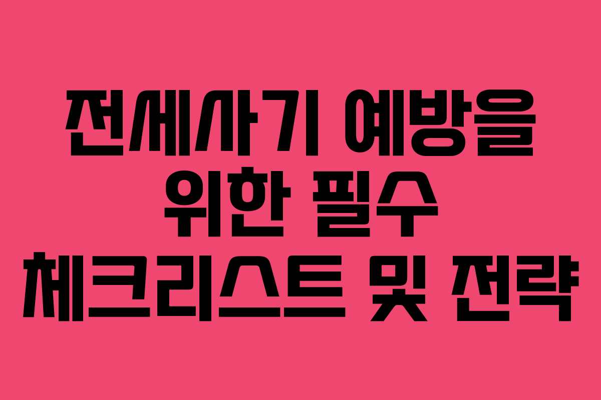 전세사기 예방을 위한 필수 체크리스트 및 전략