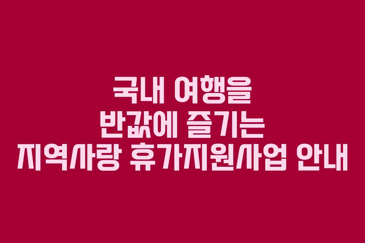 국내 여행을 반값에 즐기는 지역사랑 휴가지원사업 안내