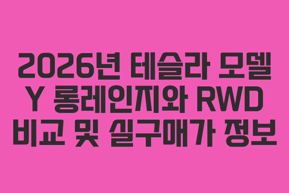 2026년 테슬라 모델 Y 롱레인지와 RWD 비교 및 실구매가 정보