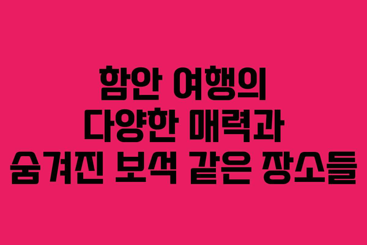 함안 여행의 다양한 매력과 숨겨진 보석 같은 장소들