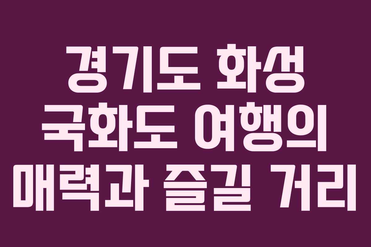 경기도 화성 국화도 여행의 매력과 즐길 거리