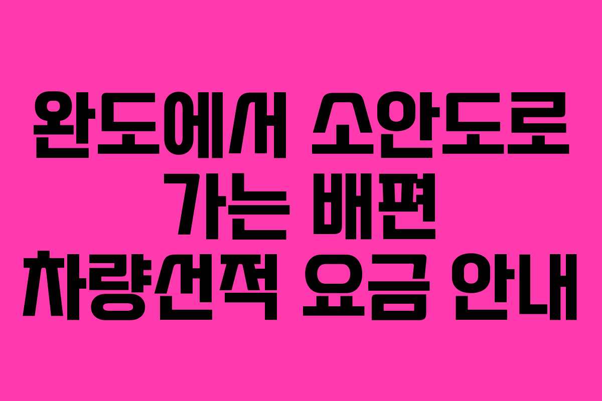완도에서 소안도로 가는 배편 차량선적 요금 안내
