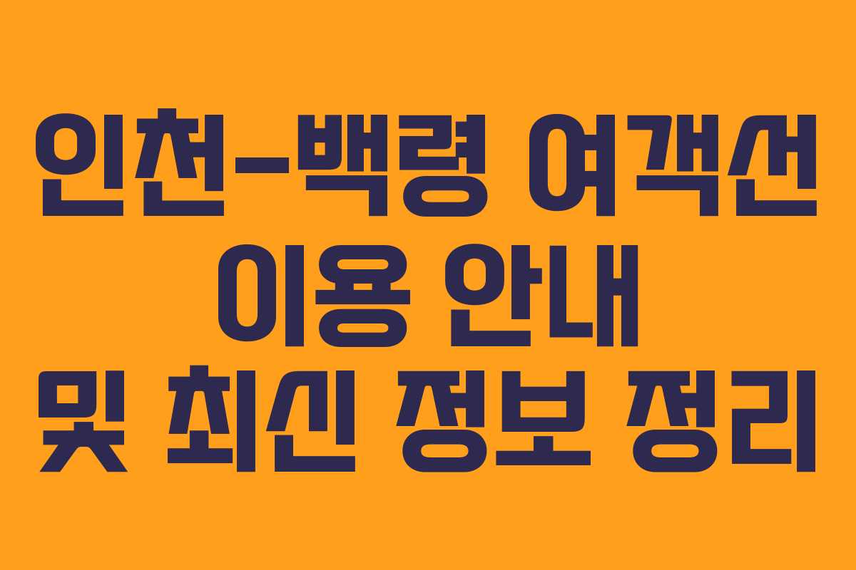 인천-백령 여객선 이용 안내 및 최신 정보 정리