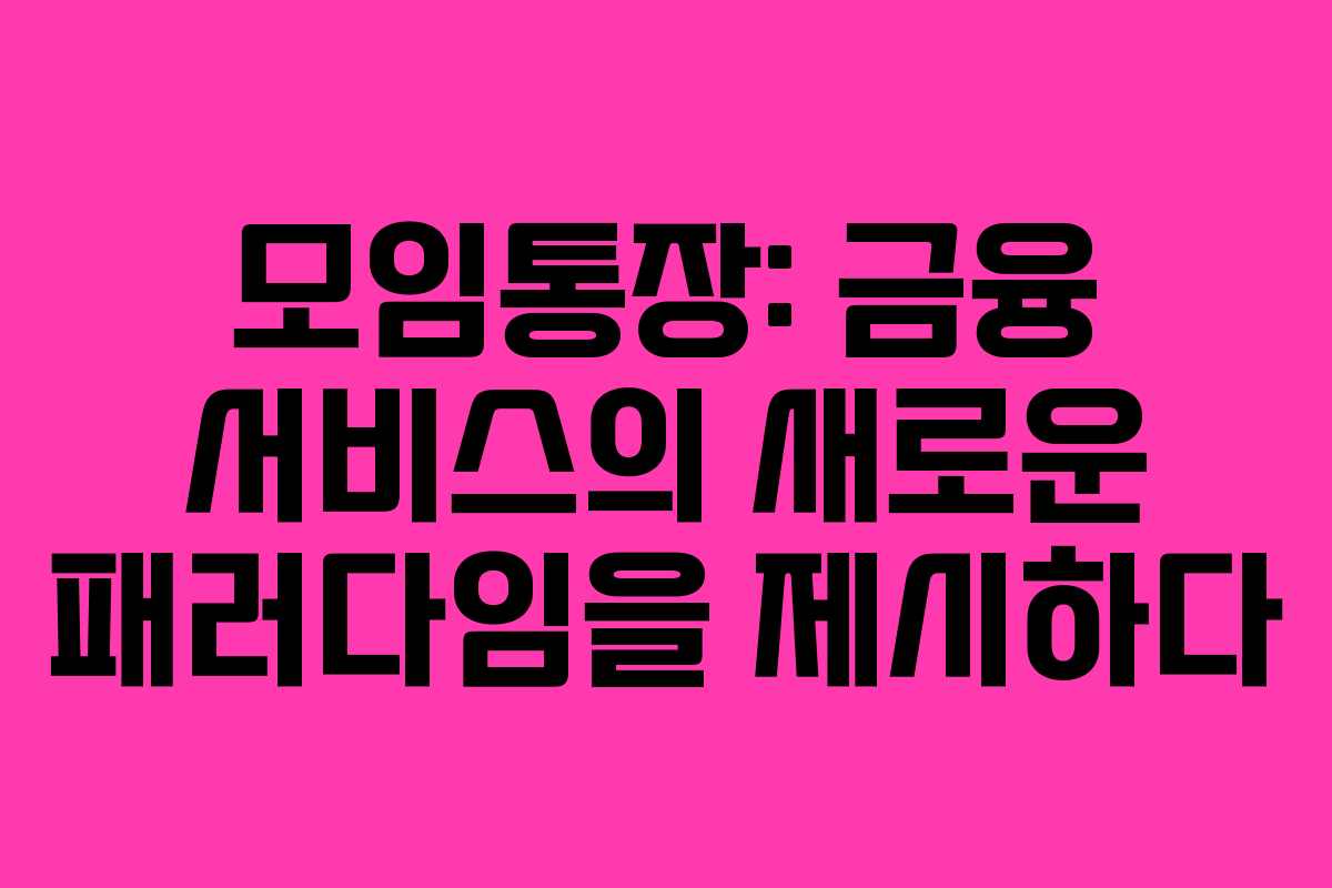 모임통장: 금융 서비스의 새로운 패러다임을 제시하다