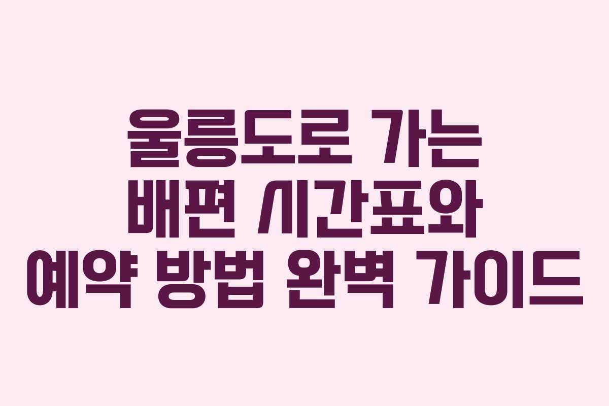 울릉도로 가는 배편 시간표와 예약 방법 완벽 가이드