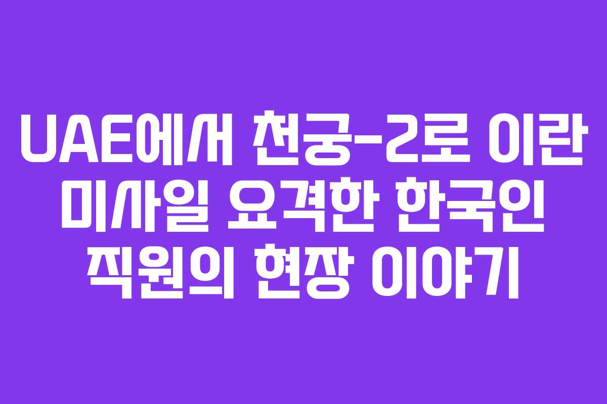 UAE에서 천궁-2로 이란 미사일 요격한 한국인 직원의 현장 이야기