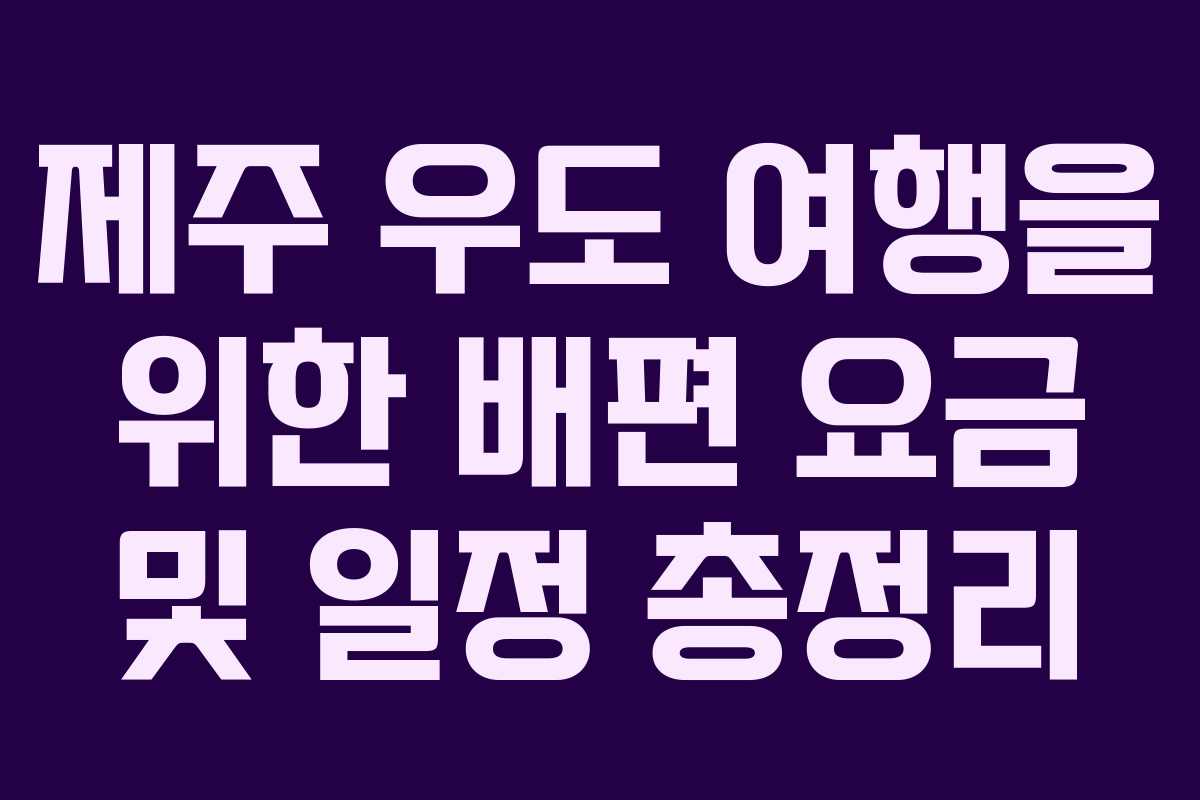 제주 우도 여행을 위한 배편 요금 및 일정 총정리