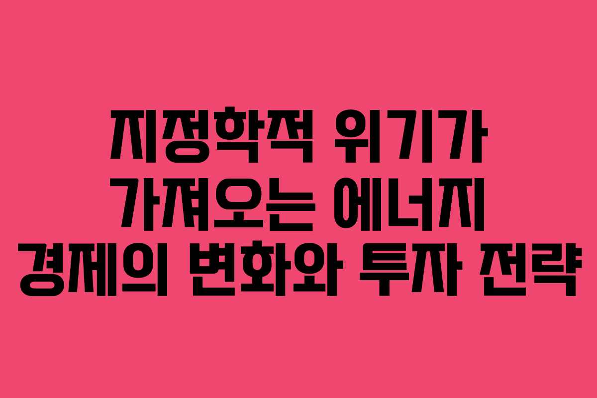 지정학적 위기가 가져오는 에너지 경제의 변화와 투자 전략