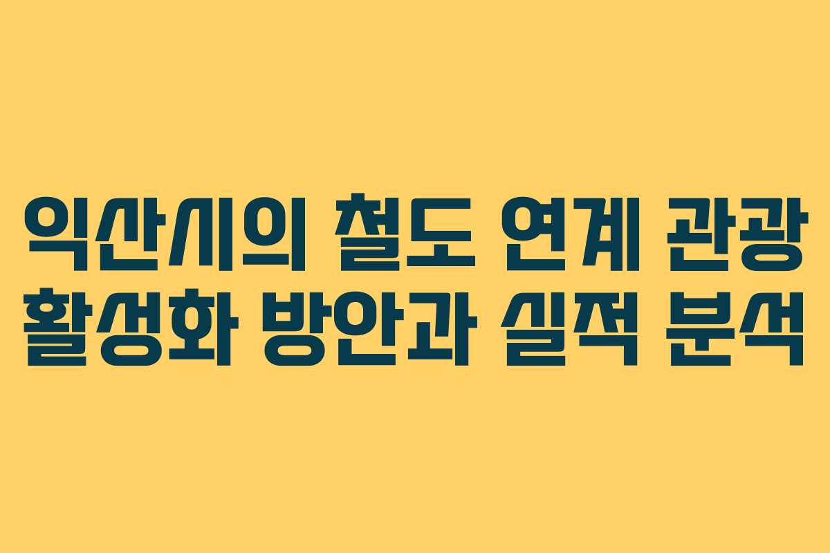 익산시의 철도 연계 관광 활성화 방안과 실적 분석