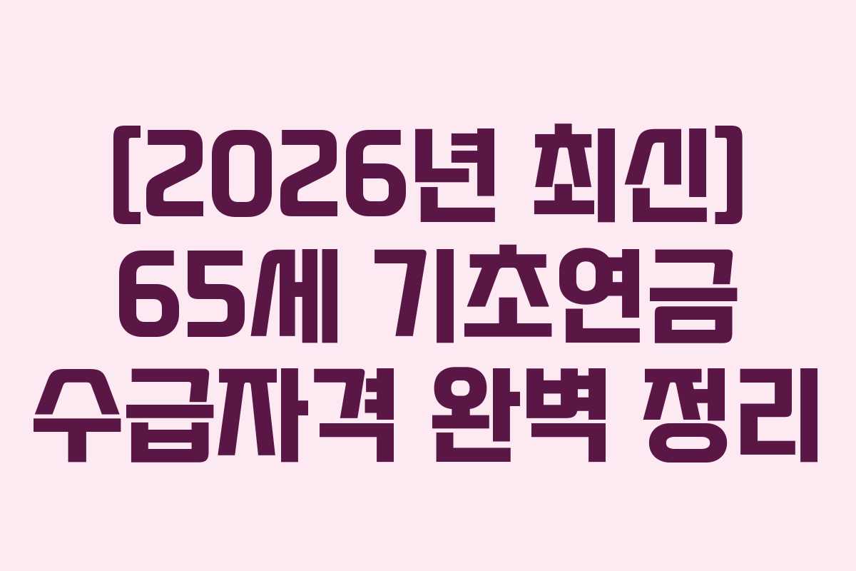 [2026년 최신] 65세 기초연금 수급자격 완벽 정리
