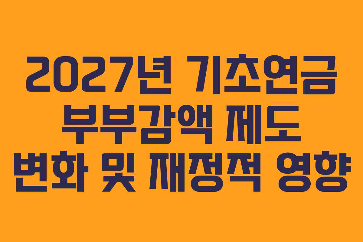 2027년 기초연금 부부감액 제도 변화 및 재정적 영향