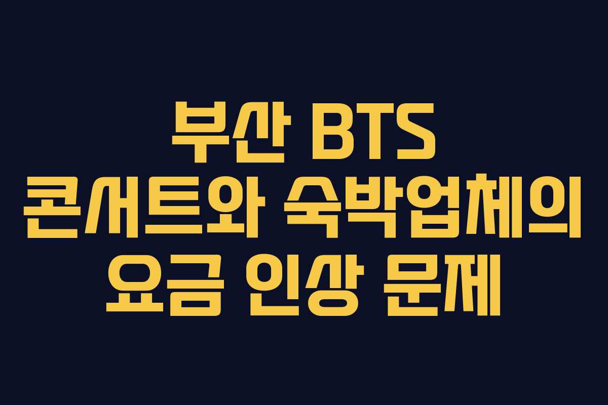 부산 BTS 콘서트와 숙박업체의 요금 인상 문제