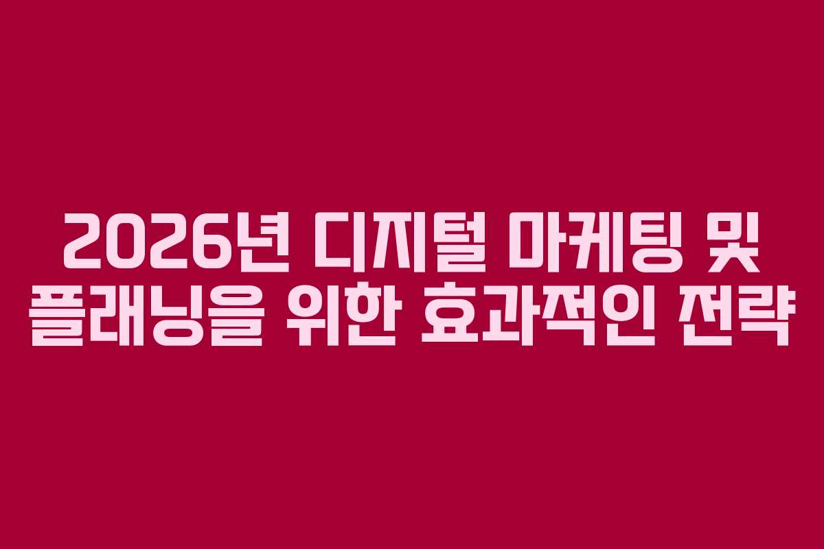 2026년 디지털 마케팅 및 플래닝을 위한 효과적인 전략