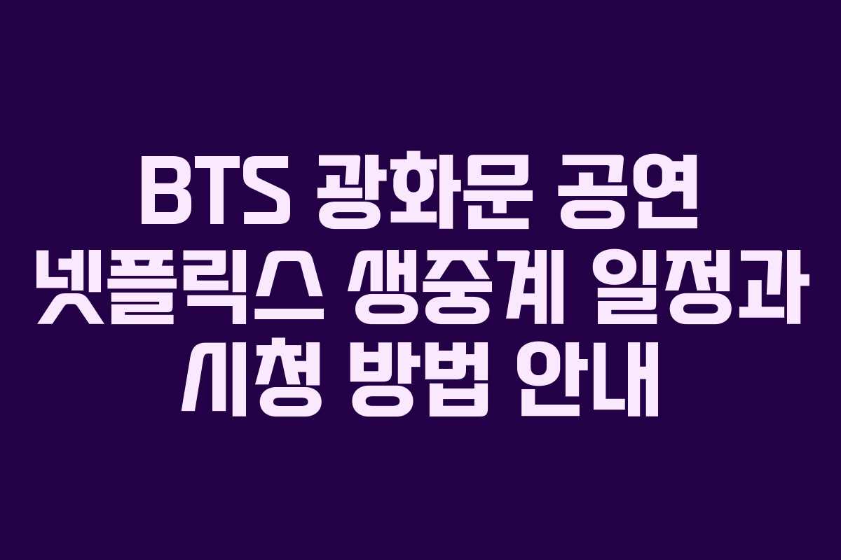 BTS 광화문 공연 넷플릭스 생중계 일정과 시청 방법 안내