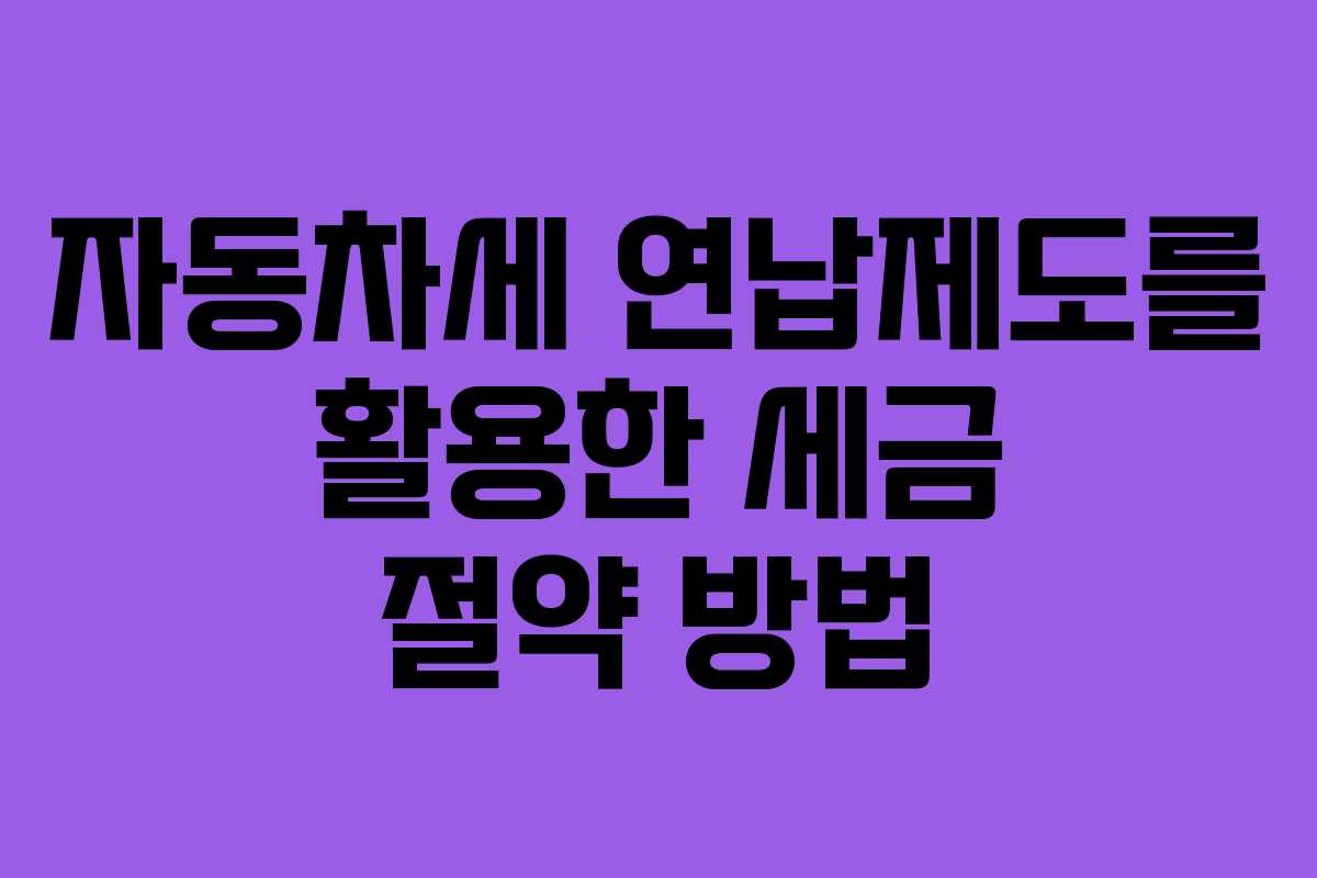 자동차세 연납제도를 활용한 세금 절약 방법