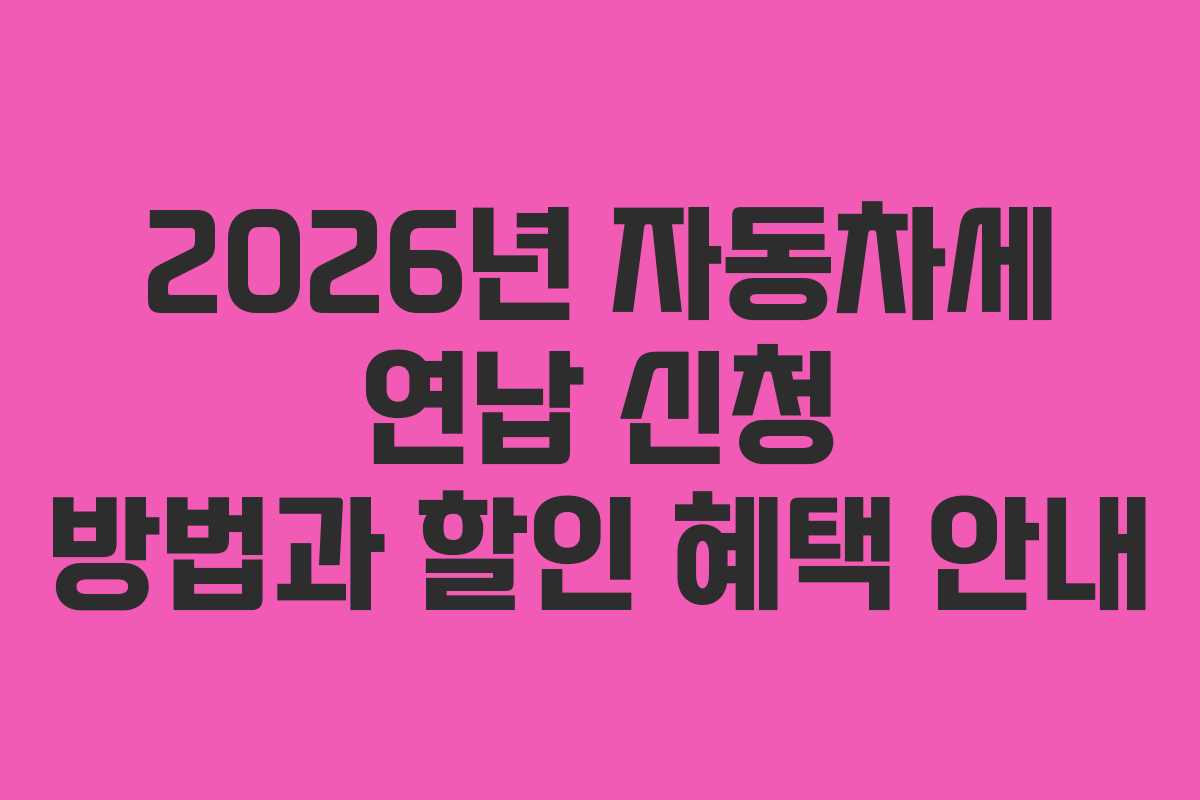 2026년 자동차세 연납 신청 방법과 할인 혜택 안내