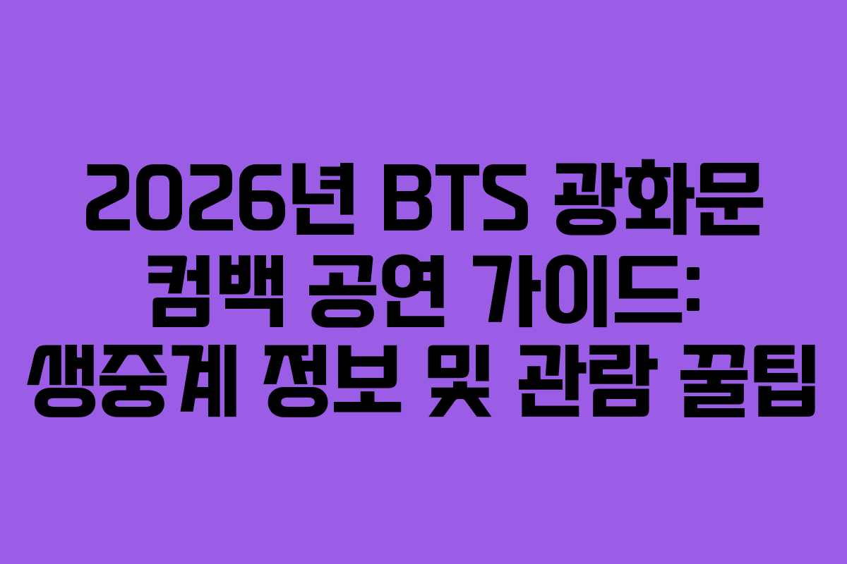 2026년 BTS 광화문 컴백 공연 가이드: 생중계 정보 및 관람 꿀팁