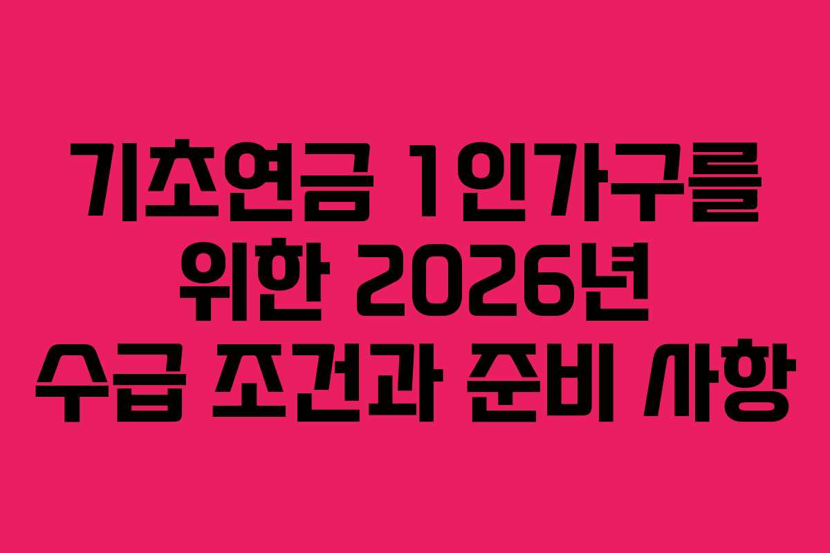 기초연금 1인가구를 위한 2026년 수급 조건과 준비 사항