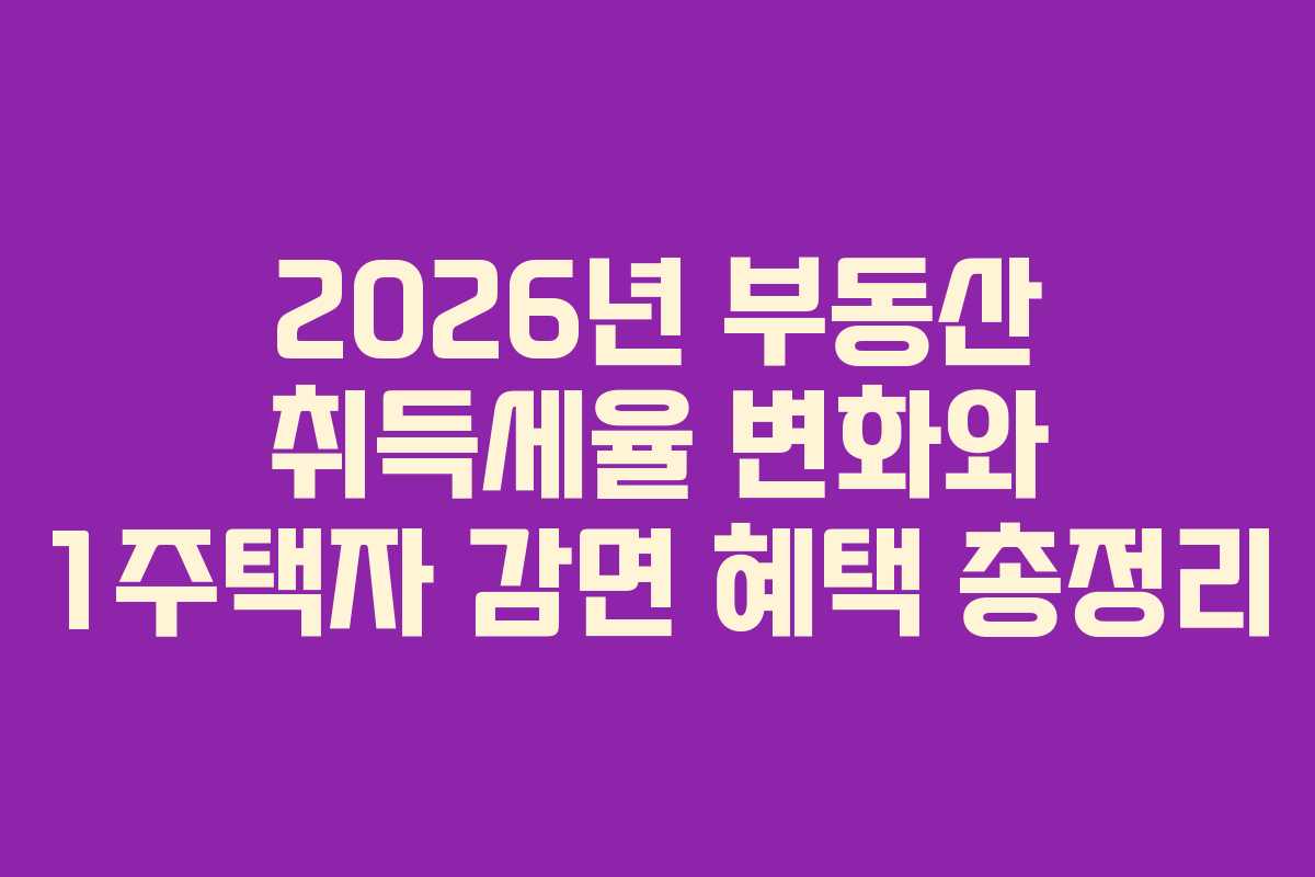 2026년 부동산 취득세율 변화와 1주택자 감면 혜택 총정리