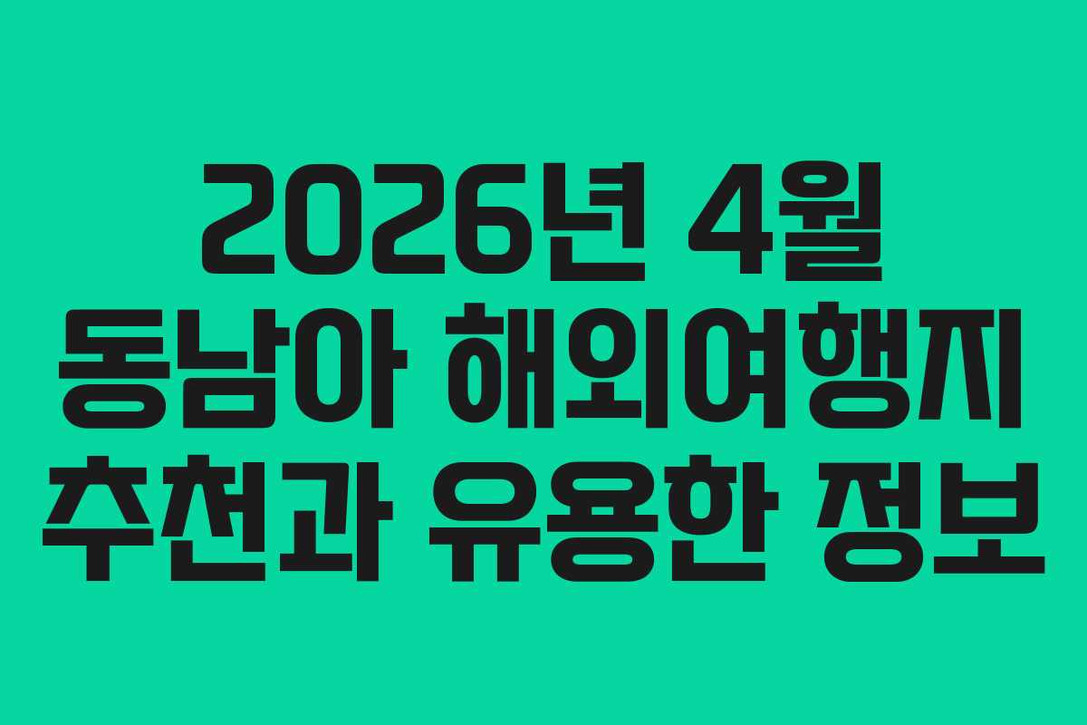 2026년 4월 동남아 해외여행지 추천과 유용한 정보
