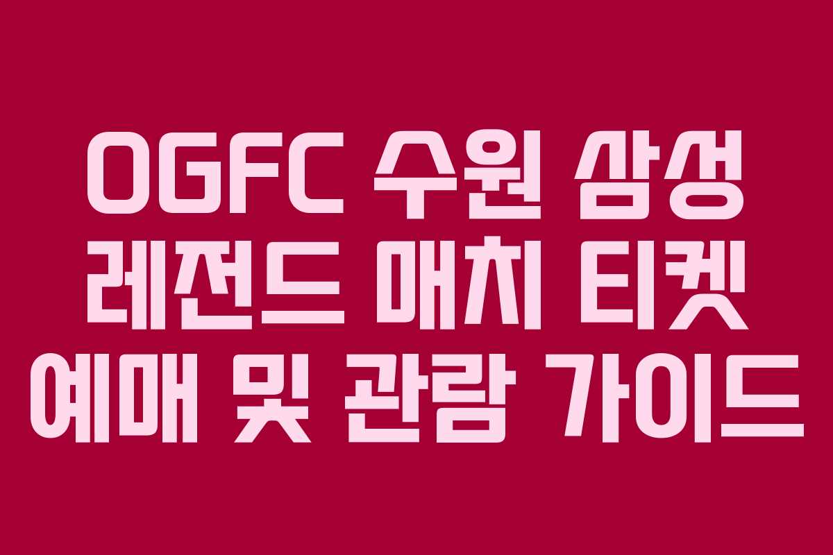 OGFC 수원 삼성 레전드 매치 티켓 예매 및 관람 가이드