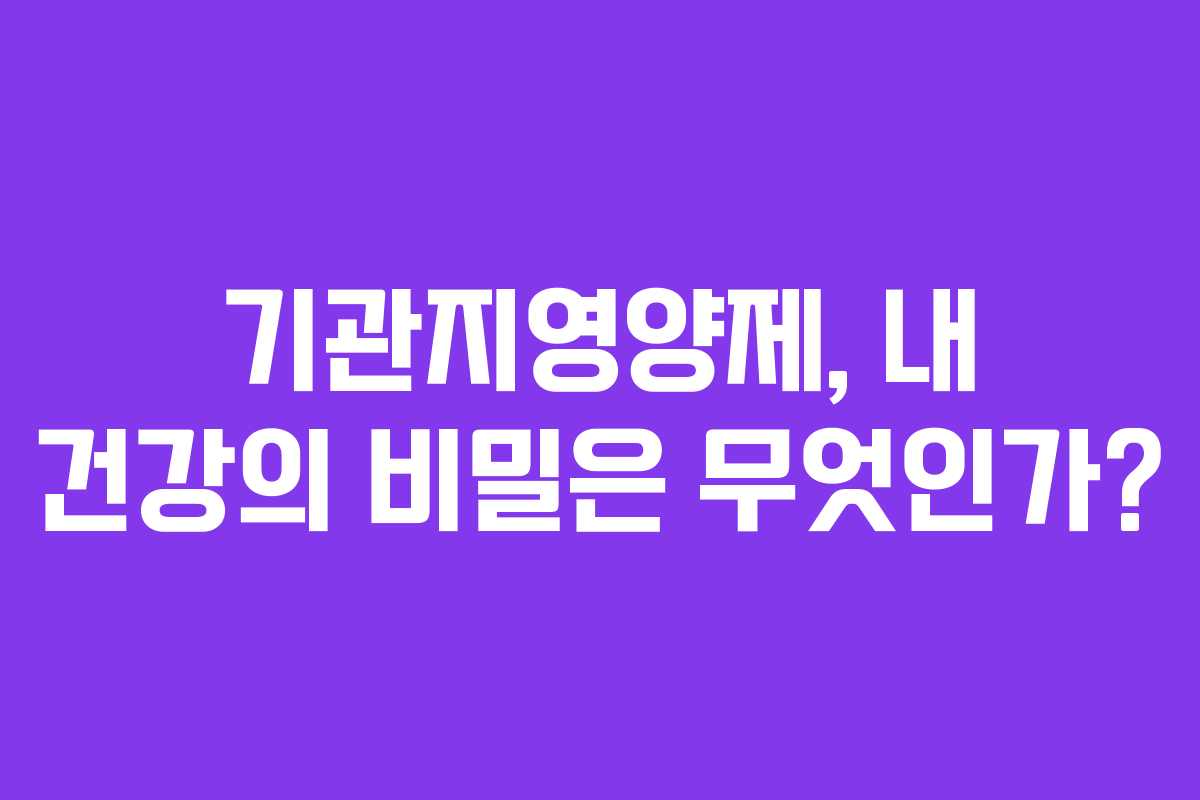 기관지영양제, 내 건강의 비밀은 무엇인가?
