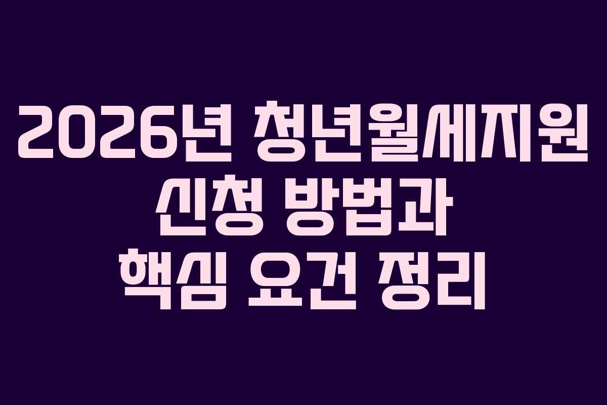 2026년 청년월세지원 신청 방법과 핵심 요건 정리