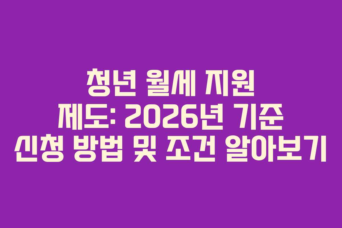 청년 월세 지원 제도: 2026년 기준 신청 방법 및 조건 알아보기