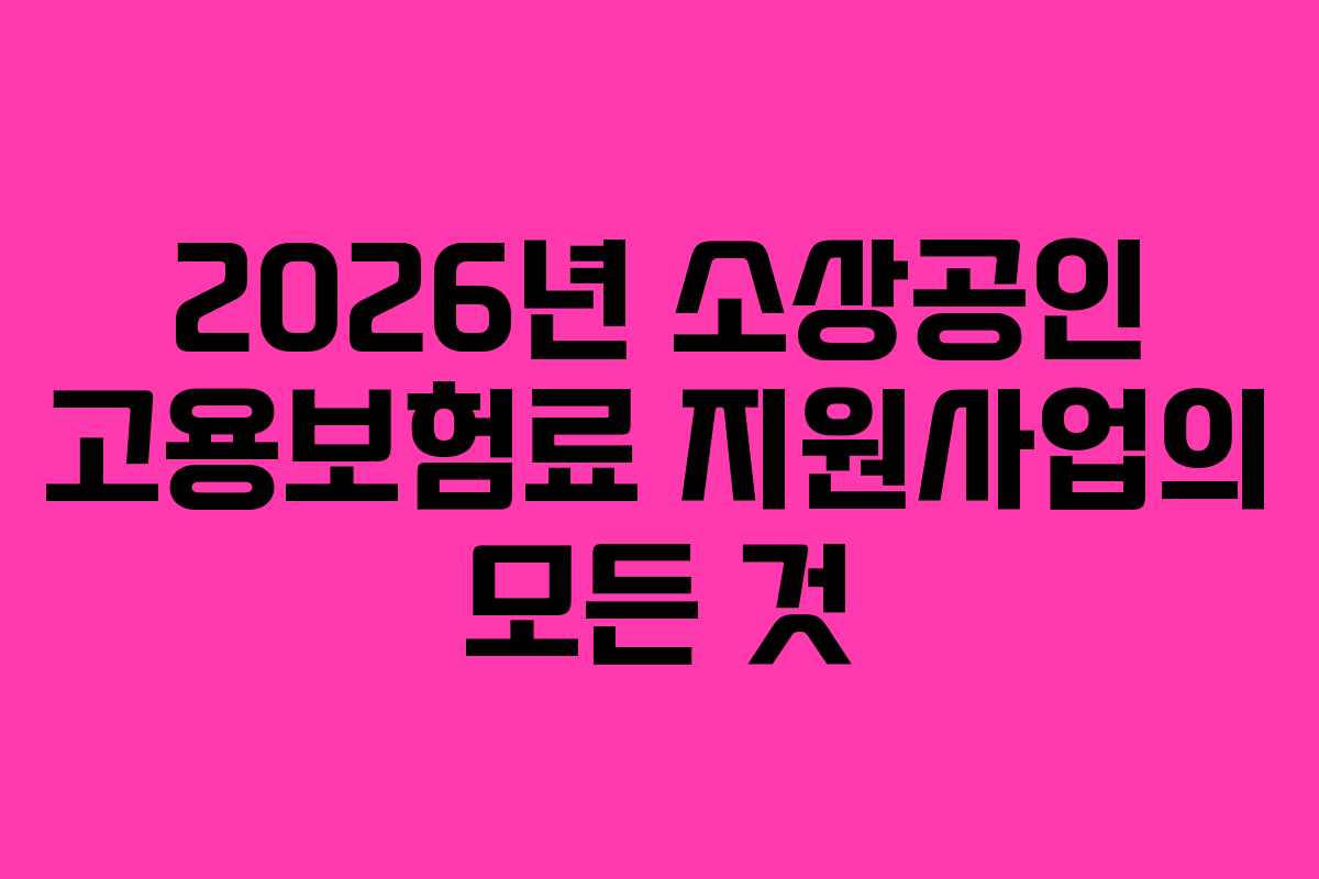 2026년 소상공인 고용보험료 지원사업의 모든 것