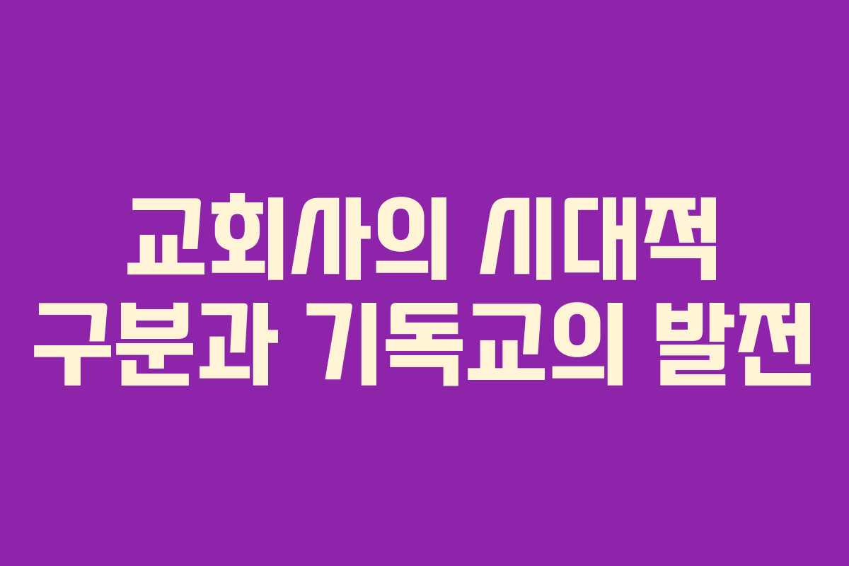 교회사의 시대적 구분과 기독교의 발전