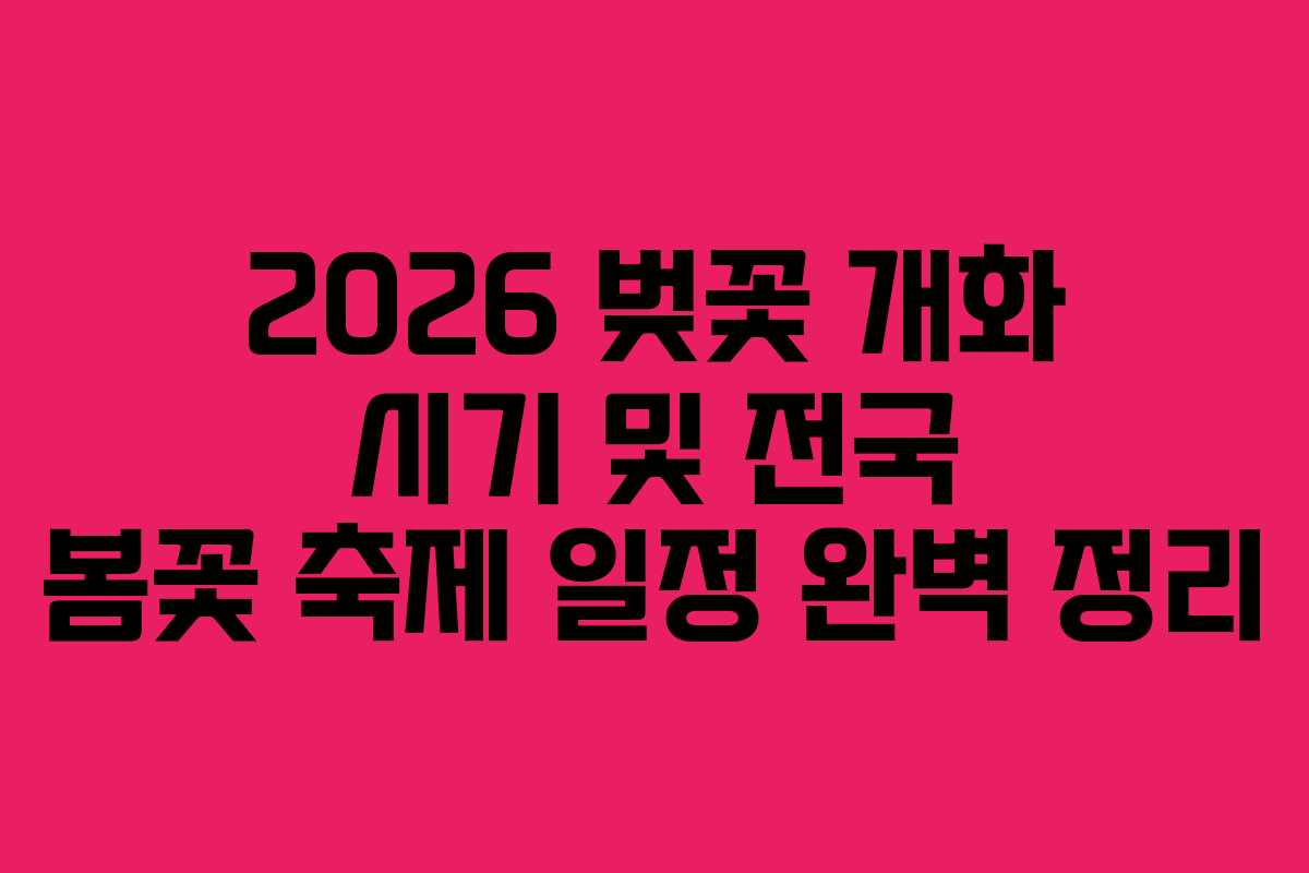 2026 벚꽃 개화 시기 및 전국 봄꽃 축제 일정 완벽 정리